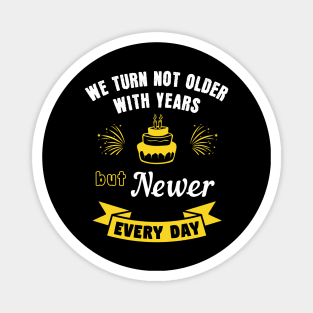 We turn not older with years, but newer every day Magnet